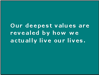 Our deepest values are revealed by how we actually live our lives.